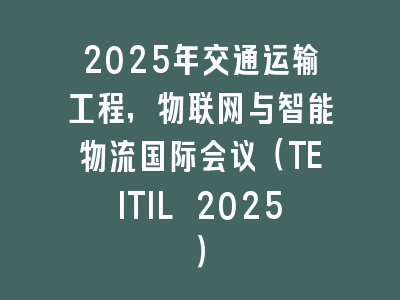 2025年交通运输工程，物联网与智能物流国际会议（TEITIL 2025）