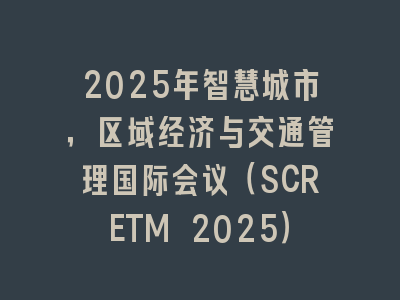 2025年智慧城市，区域经济与交通管理国际会议（SCRETM 2025）