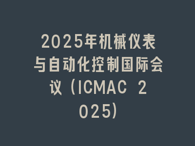 2025年机械仪表与自动化控制国际会议（ICMAC 2025）
