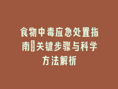食物中毒应急处置指南：关键步骤与科学方法解析