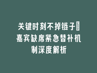 关键时刻不掉链子_嘉宾缺席紧急替补机制深度解析