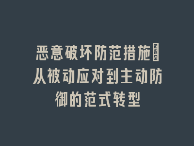 恶意破坏防范措施_从被动应对到主动防御的范式转型