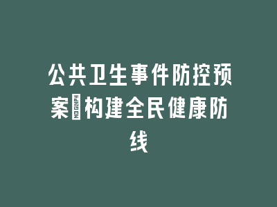 公共卫生事件防控预案：构建全民健康防线