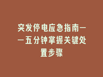 突发停电应急指南——五分钟掌握关键处置步骤