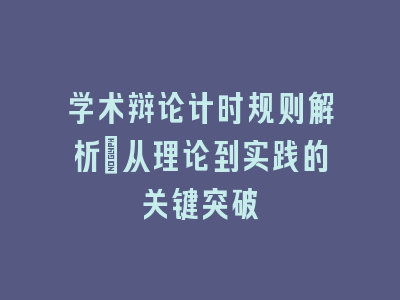 学术辩论计时规则解析_从理论到实践的关键突破