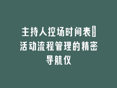 主持人控场时间表_活动流程管理的精密导航仪