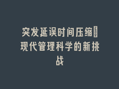 突发延误时间压缩：现代管理科学的新挑战