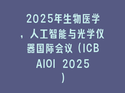 2025年生物医学，人工智能与光学仪器国际会议（ICBAIOI 2025）