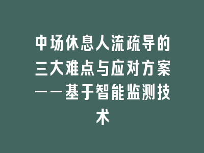 中场休息人流疏导的三大难点与应对方案——基于智能监测技术