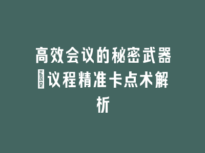 高效会议的秘密武器：议程精准卡点术解析