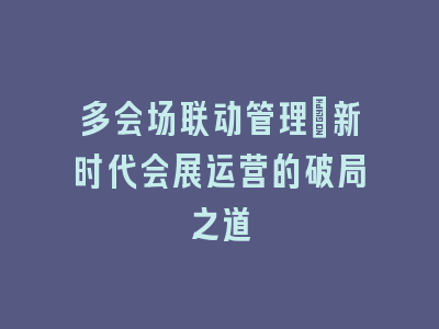 多会场联动管理：新时代会展运营的破局之道