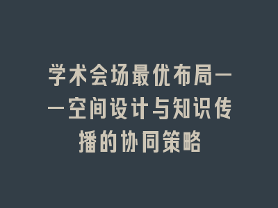 学术会场最优布局——空间设计与知识传播的协同策略