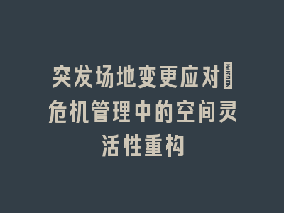 突发场地变更应对：危机管理中的空间灵活性重构