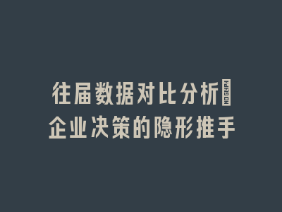 往届数据对比分析：企业决策的隐形推手