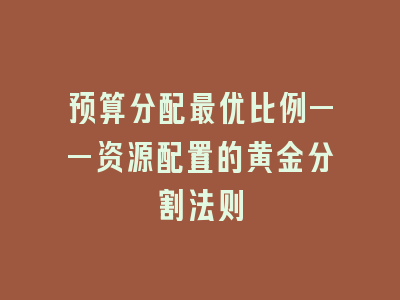 预算分配最优比例——资源配置的黄金分割法则