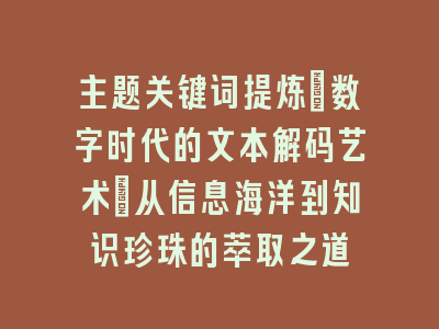 主题关键词提炼_数字时代的文本解码艺术｜从信息海洋到知识珍珠的萃取之道