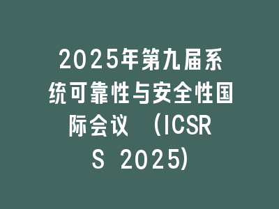 2025年第九届系统可靠性与安全性国际会议 (ICSRS 2025)