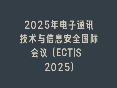 2025年电子通讯技术与信息安全国际会议（ECTIS 2025）