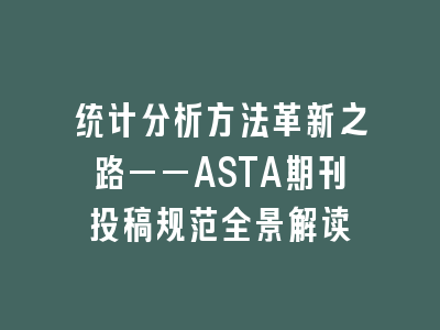 统计分析方法革新之路——ASTA期刊投稿规范全景解读