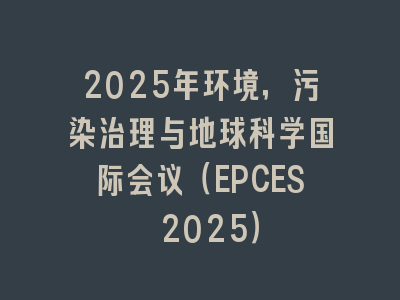 2025年环境，污染治理与地球科学国际会议（EPCES 2025）