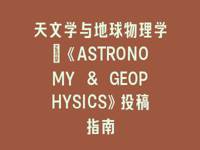 天文学与地球物理学：《ASTRONOMY & GEOPHYSICS》投稿指南