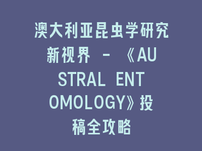 澳大利亚昆虫学研究新视界 - 《AUSTRAL ENTOMOLOGY》投稿全攻略