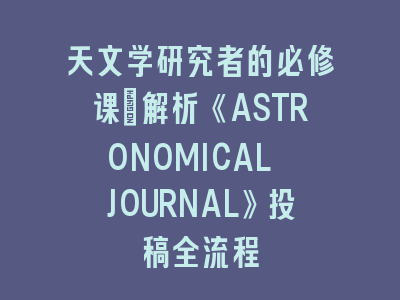 天文学研究者的必修课：解析《ASTRONOMICAL JOURNAL》投稿全流程