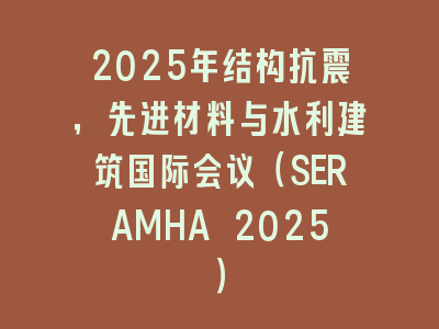 2025年结构抗震，先进材料与水利建筑国际会议（SERAMHA 2025）