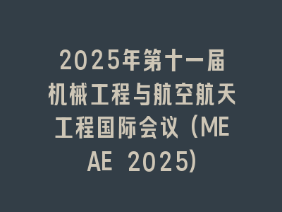 2025年第十一届机械工程与航空航天工程国际会议(MEAE 2025)