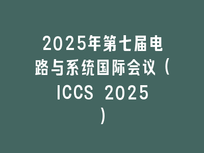 2025年第七届电路与系统国际会议（ICCS 2025）