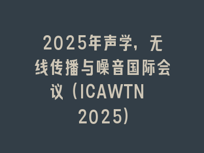 2025年声学，无线传播与噪音国际会议（ICAWTN 2025）