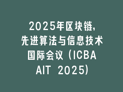 2025年区块链，先进算法与信息技术国际会议（ICBAAIT 2025）