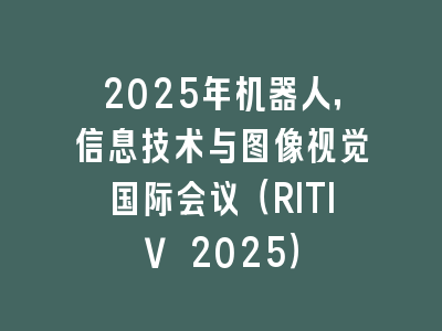 2025年机器人，信息技术与图像视觉国际会议（RITIV 2025）
