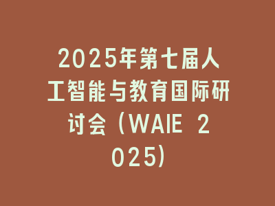 2025年第七届人工智能与教育国际研讨会（WAIE 2025）