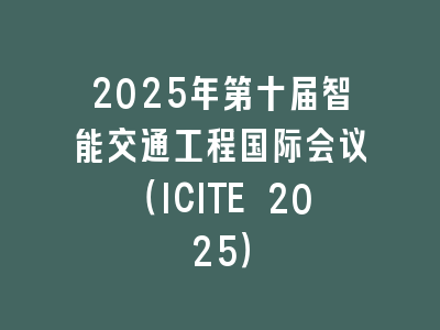 2025年第十届智能交通工程国际会议（ICITE 2025）