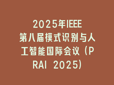 2025年IEEE第八届模式识别与人工智能国际会议（PRAI 2025）