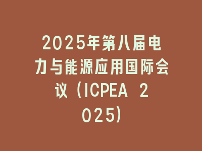 2025年第八届电力与能源应用国际会议（ICPEA 2025）