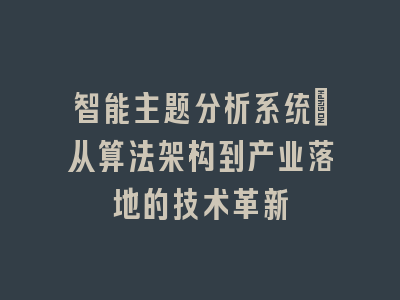智能主题分析系统：从算法架构到产业落地的技术革新