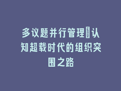 多议题并行管理：认知超载时代的组织突围之路