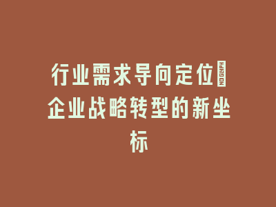 行业需求导向定位：企业战略转型的新坐标
