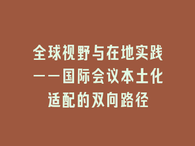 全球视野与在地实践——国际会议本土化适配的双向路径