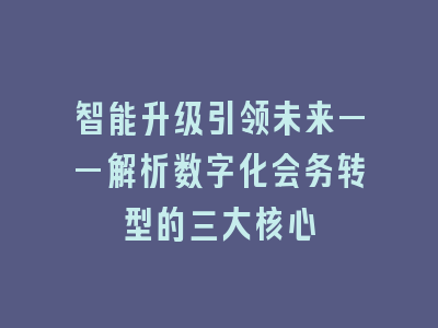 智能升级引领未来——解析数字化会务转型的三大核心