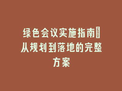 绿色会议实施指南｜从规划到落地的完整方案