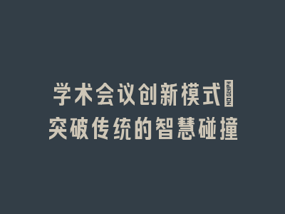 学术会议创新模式：突破传统的智慧碰撞