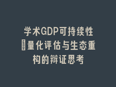 学术GDP可持续性：量化评估与生态重构的辩证思考