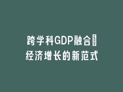 跨学科GDP融合：经济增长的新范式