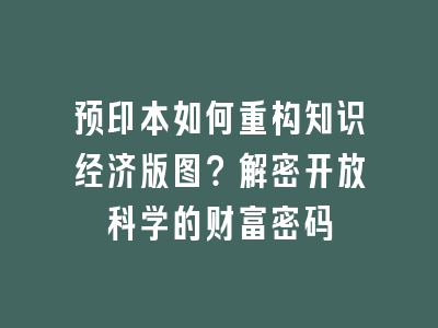预印本如何重构知识经济版图？解密开放科学的财富密码