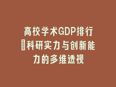高校学术GDP排行：科研实力与创新能力的多维透视