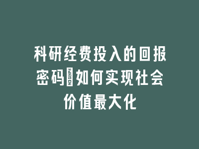 科研经费投入的回报密码：如何实现社会价值最大化