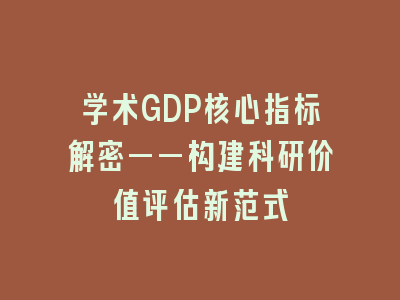 学术GDP核心指标解密——构建科研价值评估新范式